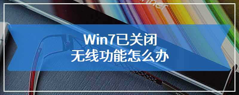 Win7已关闭无线功能怎么办