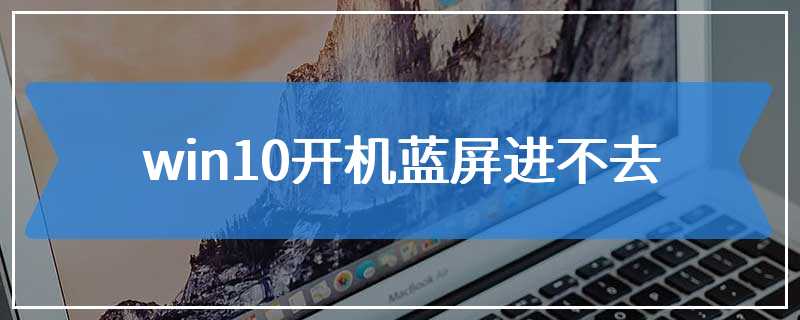 win10开机蓝屏进不去