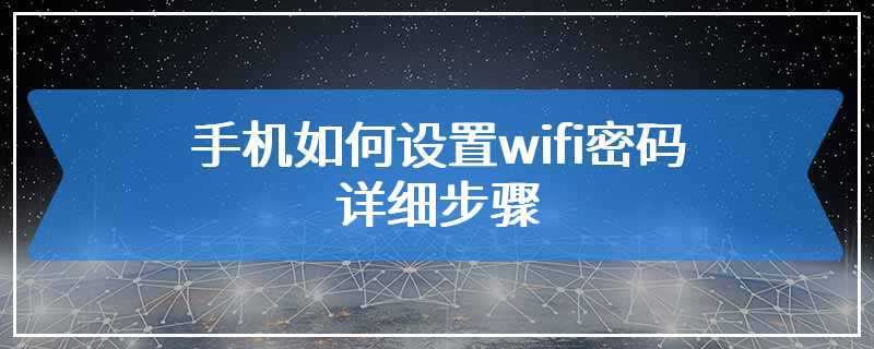 手机如何设置wifi密码详细步骤