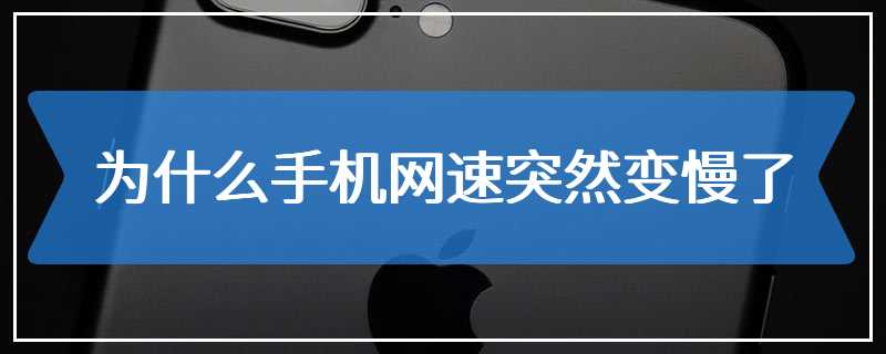 为什么手机网速突然变慢了