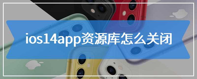 ios14app资源库怎么关闭