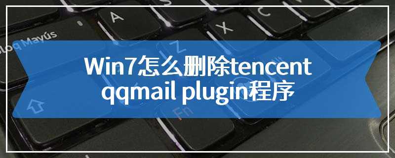 Win7怎么删除tencent qqmail plugin程序