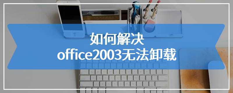 如何解决office2003无法卸载