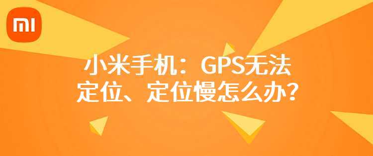 小米手机：GPS无法定位、定位慢怎么办？