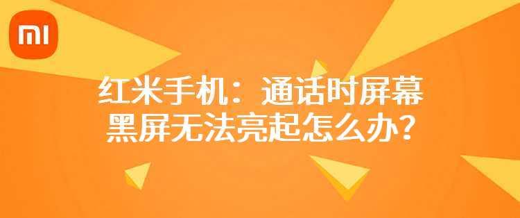 红米手机：通话时屏幕黑屏无法亮起怎么办？