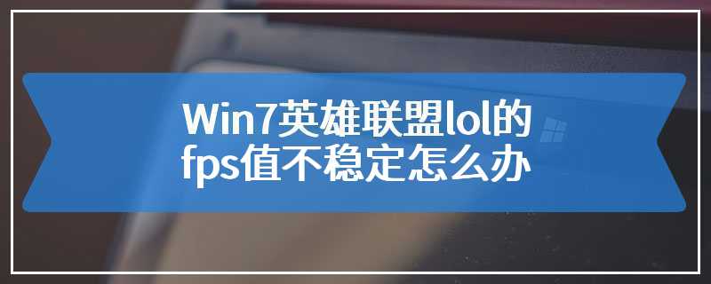 Win7英雄联盟lol的fps值不稳定怎么办