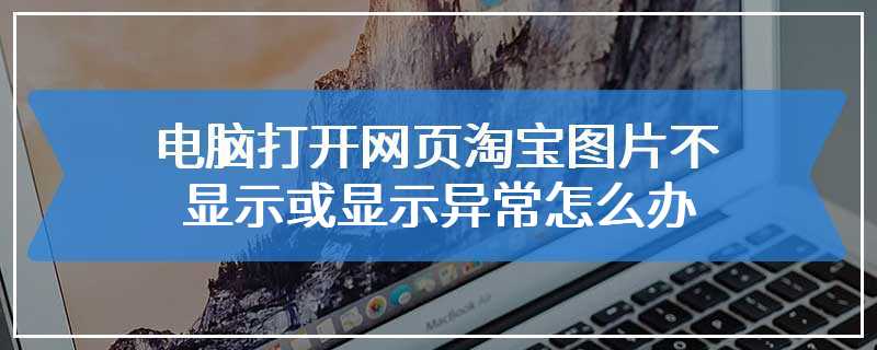 电脑打开网页淘宝图片不显示或显示异常怎么办