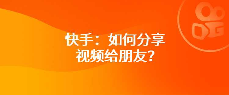 快手：如何分享视频给朋友？