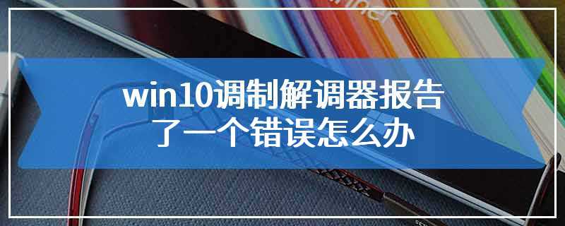 win10调制解调器报告了一个错误怎么办