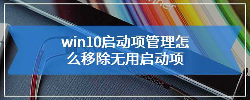 win10启动项管理怎么移除无用启动项