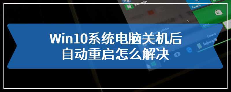 Win10系统电脑关机后自动重启怎么解决