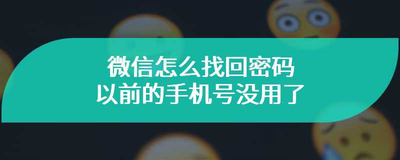 微信怎么找回密码 以前的手机号没用了