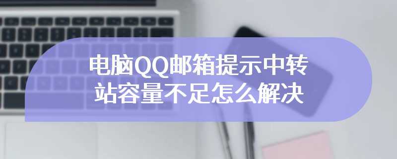 电脑QQ邮箱提示中转站容量不足怎么解决