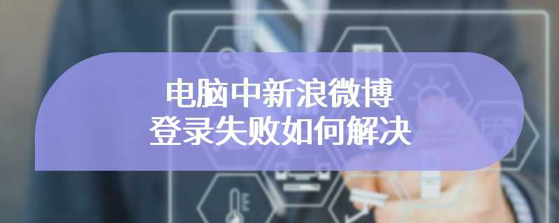 电脑中新浪微博登录失败如何解决