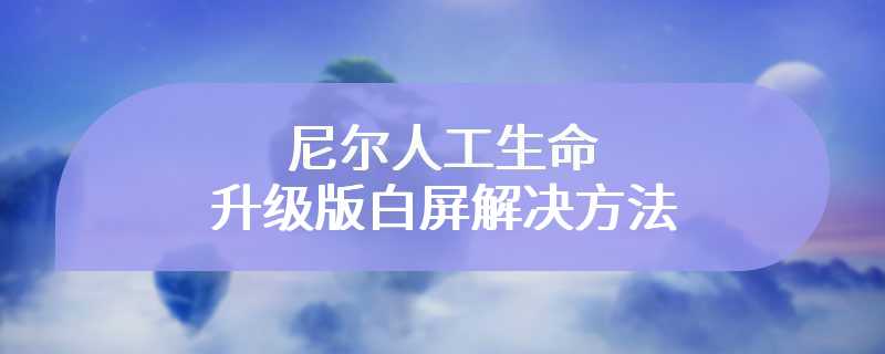 尼尔人工生命升级版白屏解决方法