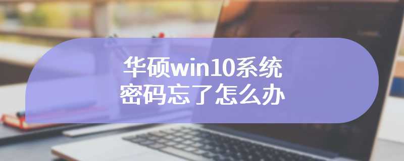 华硕win10系统密码忘了怎么办