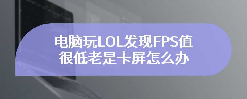 电脑玩LOL发现FPS值很低老是卡屏怎么办