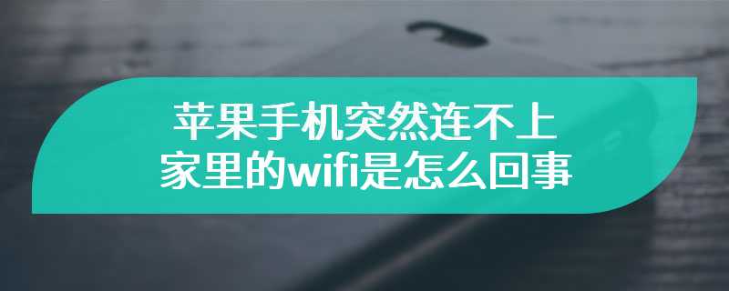 苹果手机突然连不上家里的wifi是怎么回事