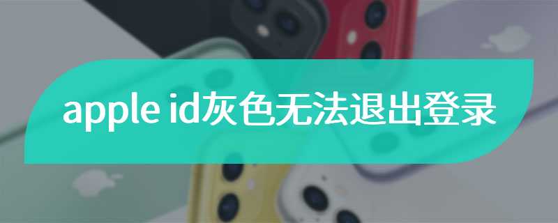 apple id灰色无法退出登录