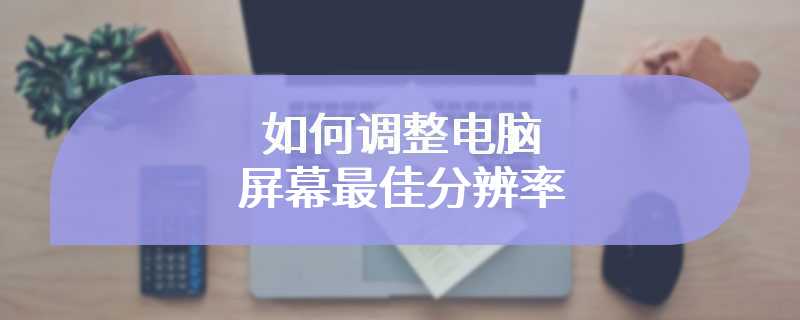 如何调整电脑屏幕最佳分辨率