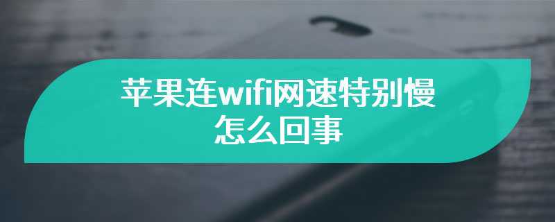 苹果连wifi网速特别慢怎么回事