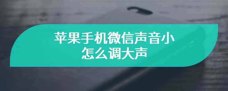 苹果手机微信声音小怎么调大声