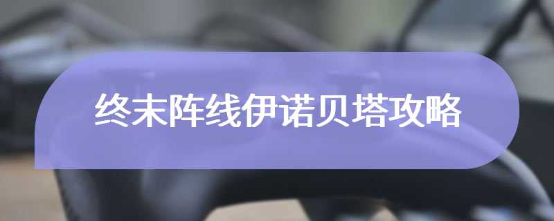 终末阵线伊诺贝塔攻略