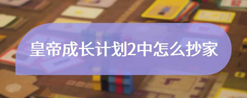 皇帝成长计划2中怎么抄家