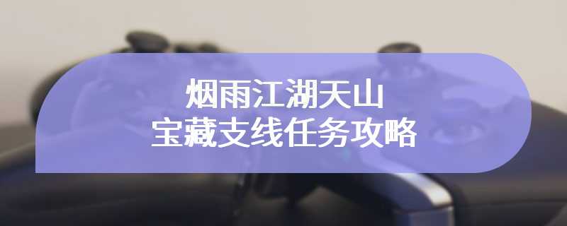 烟雨江湖天山宝藏支线任务攻略