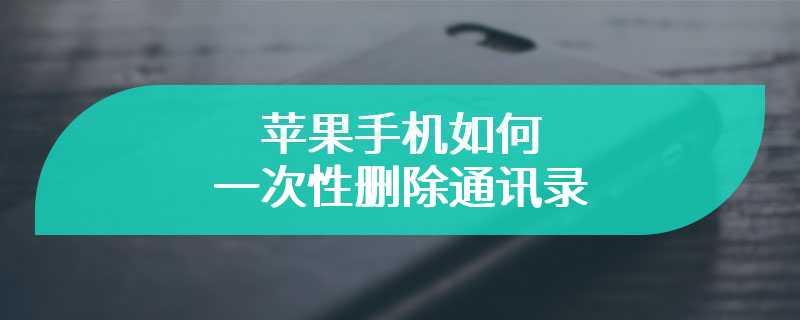 苹果手机如何一次性删除通讯录