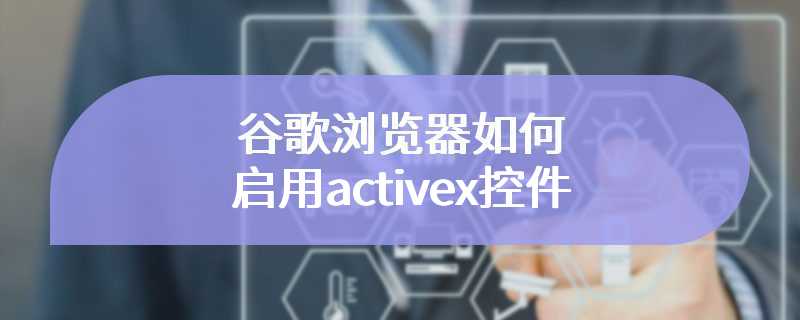 谷歌浏览器如何启用activex控件