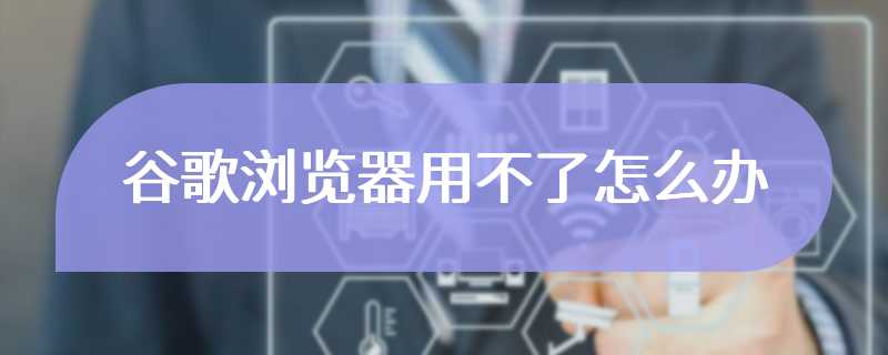 谷歌浏览器用不了怎么办