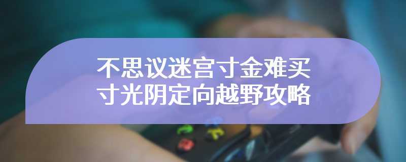 不思议迷宫寸金难买寸光阴定向越野攻略