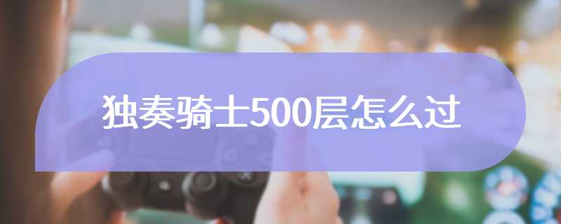 独奏骑士500层怎么过