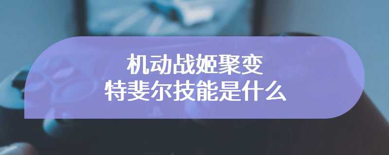 机动战姬聚变特斐尔技能是什么