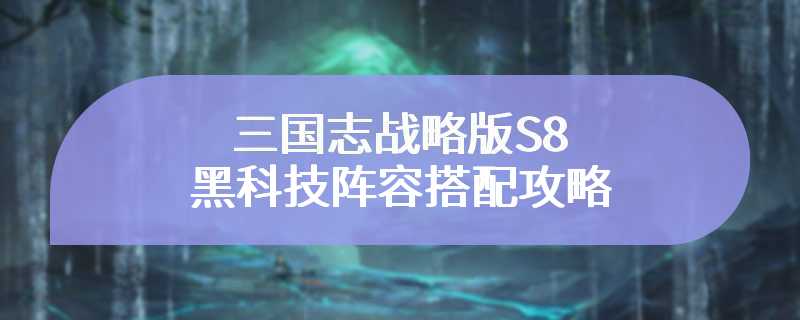 三国志战略版S8黑科技阵容搭配攻略