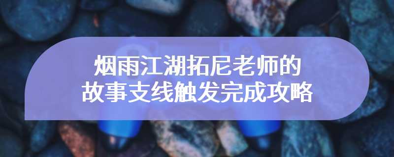 烟雨江湖拓尼老师的故事支线触发完成攻略