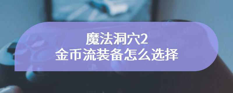 魔法洞穴2金币流装备怎么选择