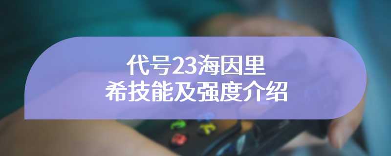 代号23海因里希技能及强度介绍