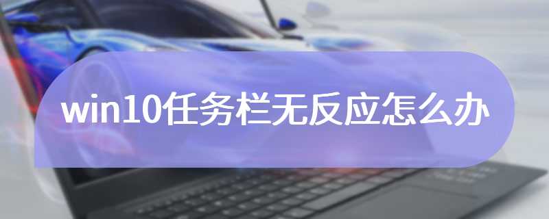 win10任务栏无反应怎么办