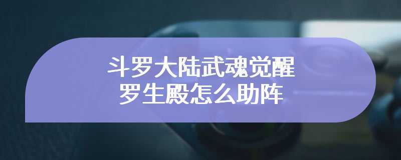 斗罗大陆武魂觉醒罗生殿怎么助阵