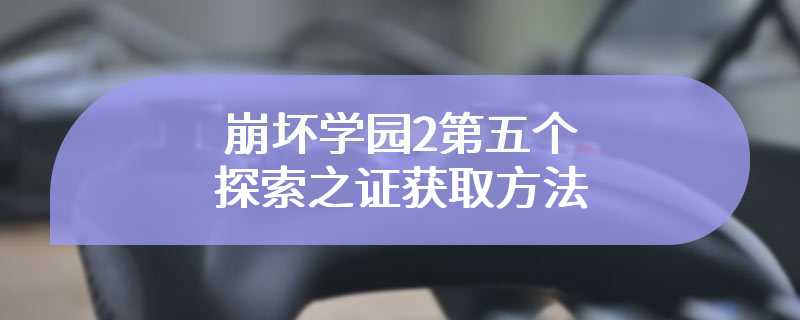 崩坏学园2第五个探索之证获取方法