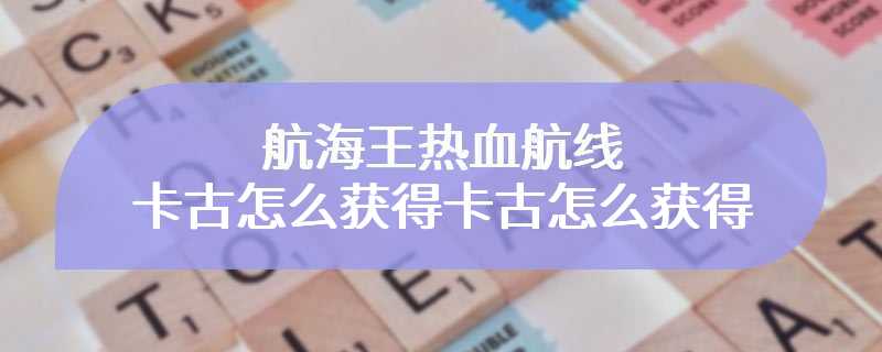 航海王热血航线卡古怎么获得