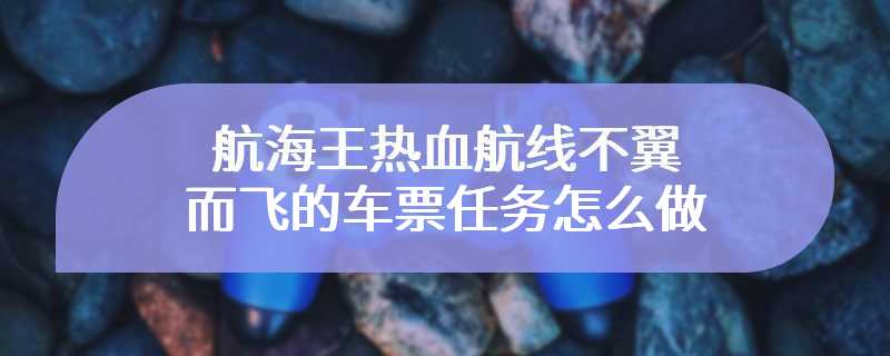 航海王热血航线不翼而飞的车票任务怎么做