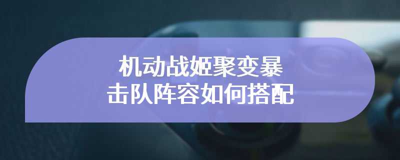 机动战姬聚变暴击队阵容如何搭配