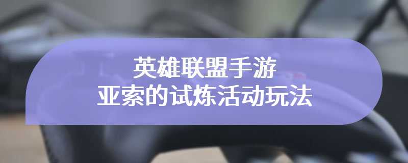 英雄联盟手游亚索的试炼活动玩法