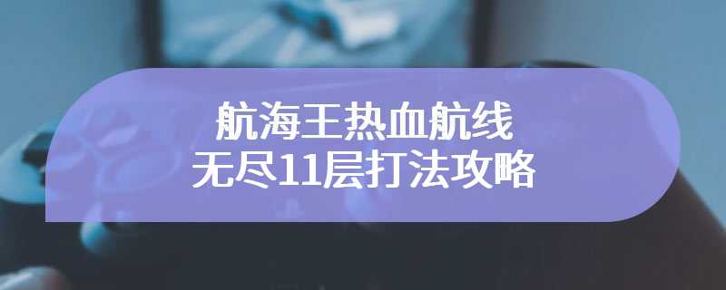 航海王热血航线无尽11层打法攻略