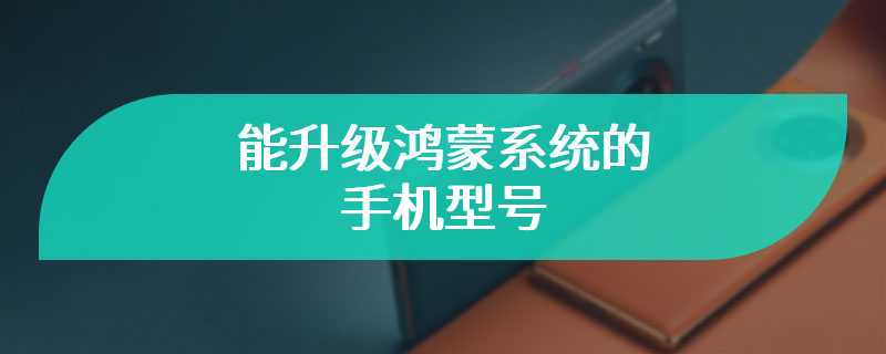 能升级鸿蒙系统的手机型号