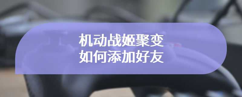 机动战姬聚变如何添加好友