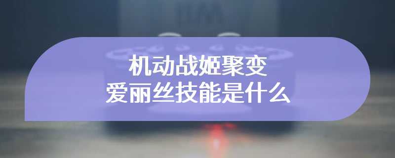 机动战姬聚变爱丽丝技能是什么